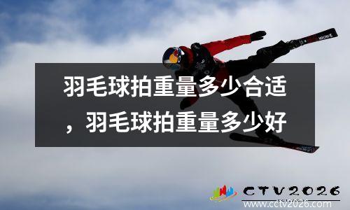 羽毛球拍重量多少合适，羽毛球拍重量多少好
