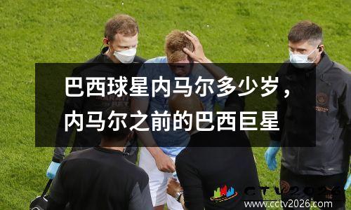 巴西球星内马尔多少岁，内马尔之前的巴西巨星