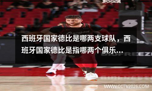 西班牙国家德比是哪两支球队，西班牙国家德比是指哪两个俱乐部之间的比赛