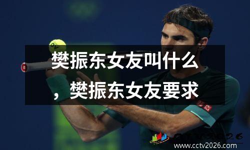 樊振东女友叫什么，樊振东女友要求