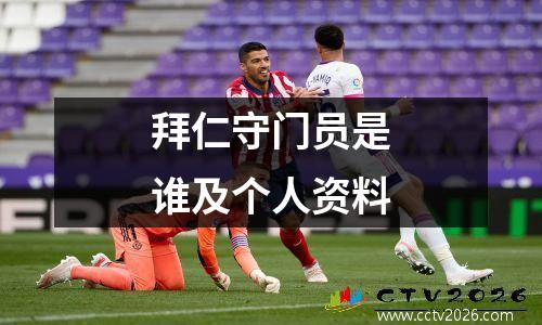 拜仁守门员是谁及个人资料