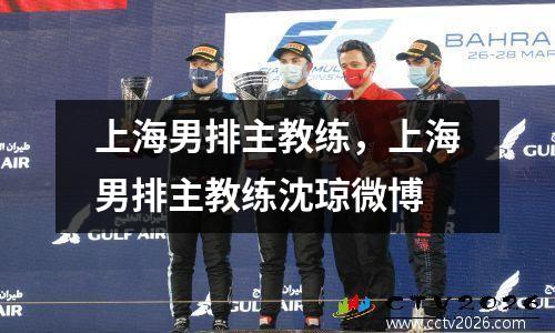 上海男排主教练，上海男排主教练沈琼微博
