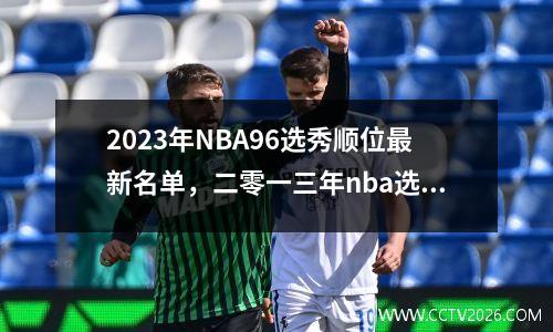 2023年NBA96选秀顺位最新名单，二零一三年nba选秀