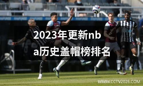 2023年更新nba历史盖帽榜排名