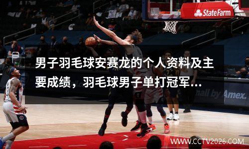 男子羽毛球安赛龙的个人资料及主要成绩，羽毛球男子单打冠军安赛龙
