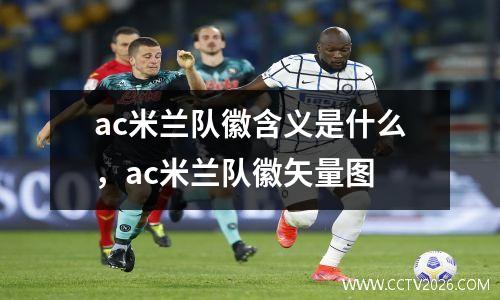 ac米兰队徽含义是什么，ac米兰队徽矢量图