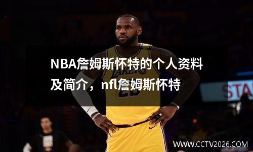 NBA詹姆斯怀特的个人资料及简介，nfl詹姆斯怀特