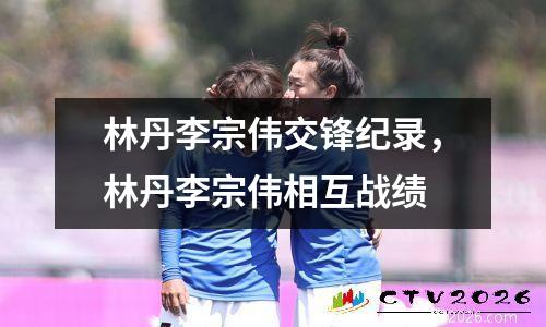 林丹李宗伟交锋纪录，林丹李宗伟相互战绩
