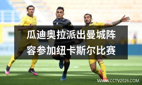 瓜迪奥拉派出曼城阵容参加纽卡斯尔比赛