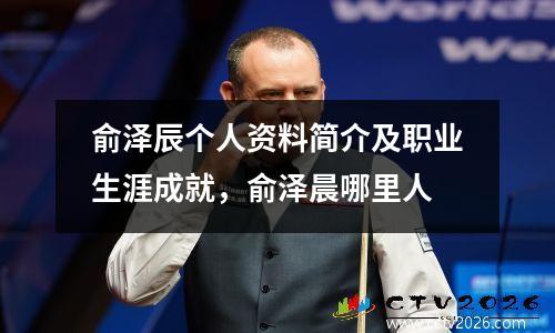 俞泽辰个人资料简介及职业生涯成就，俞泽晨哪里人