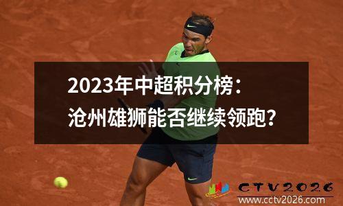 2023年中超积分榜：沧州雄狮能否继续领跑？