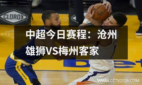 中超今日赛程：沧州雄狮VS梅州客家