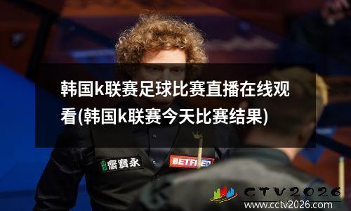韩国k联赛足球比赛直播在线观看(韩国k联赛今天比赛结果)