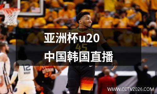 亚洲杯u20中国韩国直播