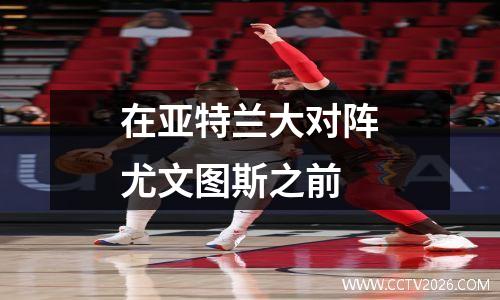 在亚特兰大对阵尤文图斯之前
