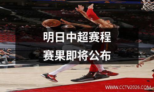 明日中超赛程赛果即将公布