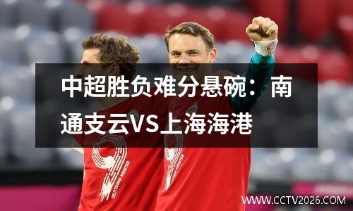 中超胜负难分悬碗：南通支云VS上海海港