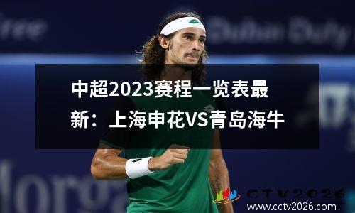 中超2023赛程一览表最新：上海申花VS青岛海牛