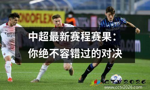 中超最新赛程赛果：你绝不容错过的对决