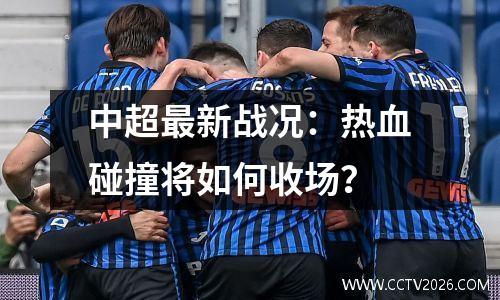 中超最新战况：热血碰撞将如何收场？