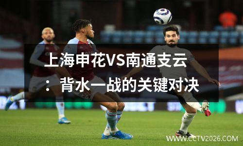 上海申花VS南通支云：背水一战的关键对决