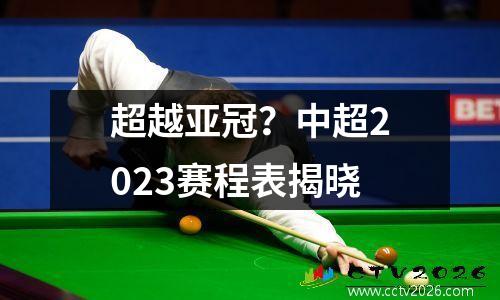 超越亚冠？中超2023赛程表揭晓
