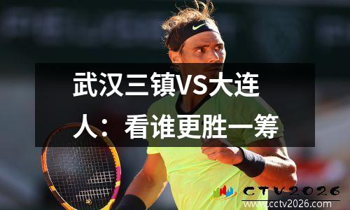 武汉三镇VS大连人：看谁更胜一筹
