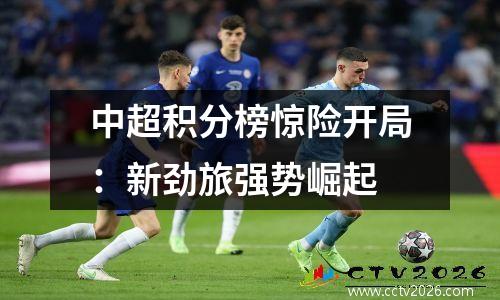 中超积分榜惊险开局：新劲旅强势崛起