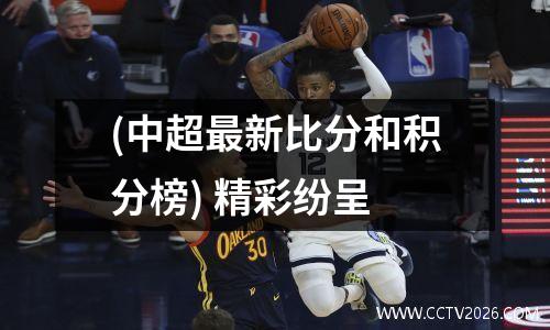 (中超最新比分和积分榜) 精彩纷呈
