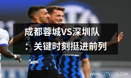 成都蓉城VS深圳队：关键时刻挺进前列