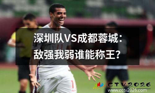 深圳队VS成都蓉城：敌强我弱谁能称王？