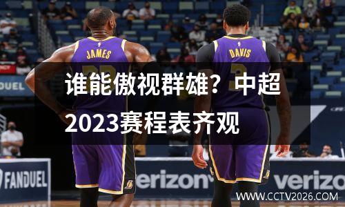 谁能傲视群雄？中超2023赛程表齐观