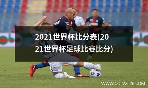 2021世界杯比分表(2021世界杯足球比赛比分)