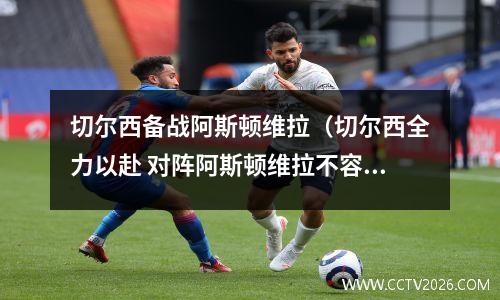 切尔西备战阿斯顿维拉（切尔西全力以赴 对阵阿斯顿维拉不容有失）
