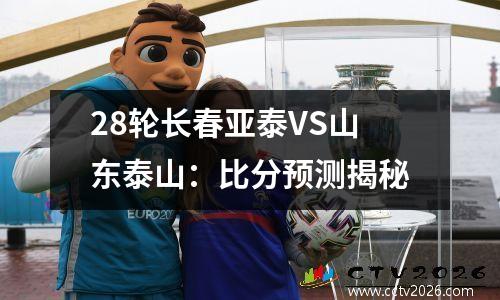 28轮长春亚泰VS山东泰山：比分预测揭秘
