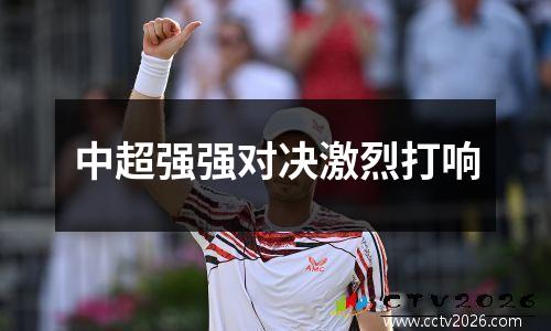 中超强强对决激烈打响