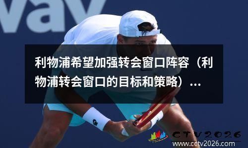 利物浦希望加强转会窗口阵容（利物浦转会窗口的目标和策略）