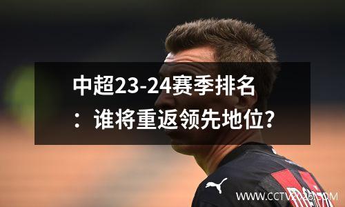 中超23-24赛季排名：谁将重返领先地位？