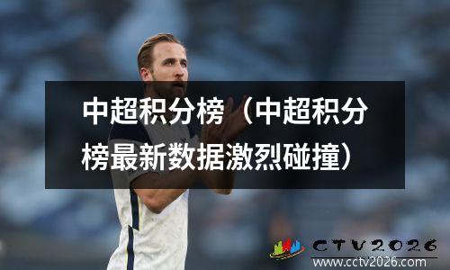 中超积分榜（中超积分榜最新数据激烈碰撞）