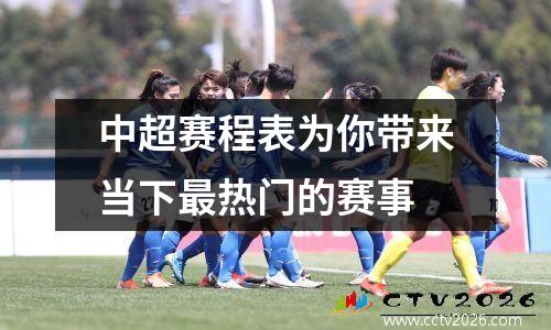 中超赛程表为你带来当下最热门的赛事