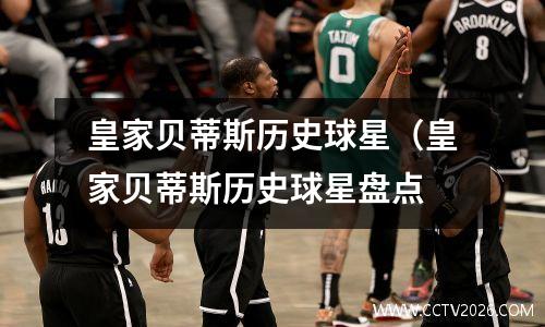皇家贝蒂斯历史球星（皇家贝蒂斯历史球星盘点