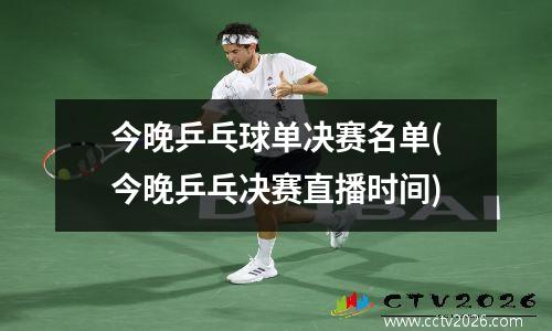 今晚乒乓球单决赛名单(今晚乒乓决赛直播时间)