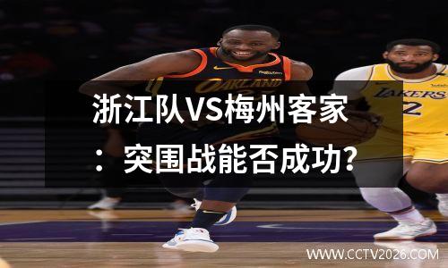 浙江队VS梅州客家：突围战能否成功？