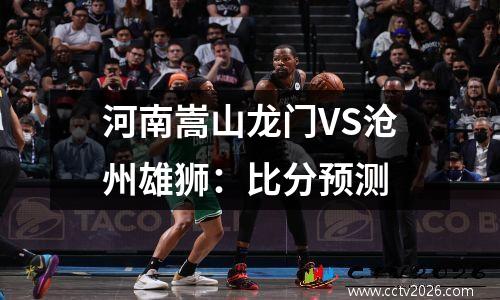 河南嵩山龙门VS沧州雄狮：比分预测