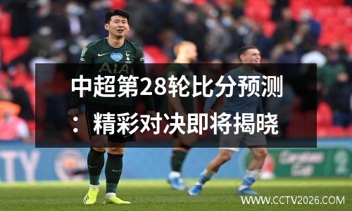 中超第28轮比分预测：精彩对决即将揭晓
