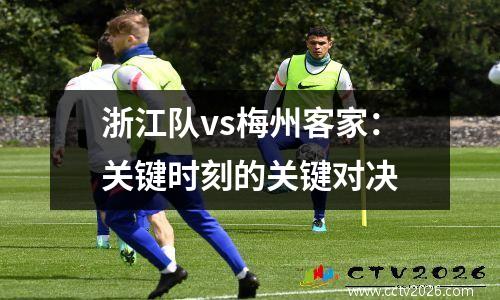 浙江队vs梅州客家：关键时刻的关键对决