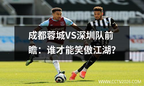 成都蓉城VS深圳队前瞻：谁才能笑傲江湖？