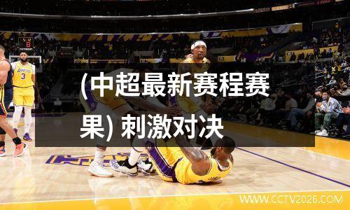 (中超最新赛程赛果) 刺激对决