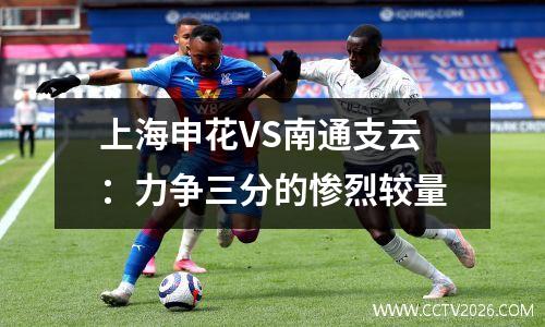 上海申花VS南通支云：力争三分的惨烈较量