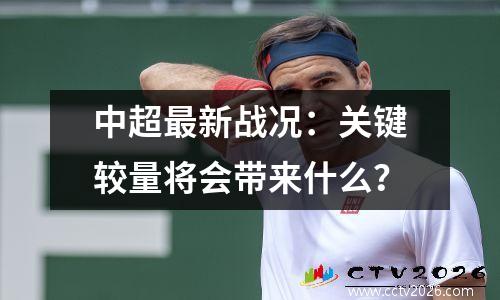 中超最新战况：关键较量将会带来什么？